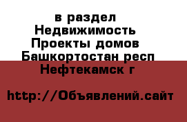  в раздел : Недвижимость » Проекты домов . Башкортостан респ.,Нефтекамск г.